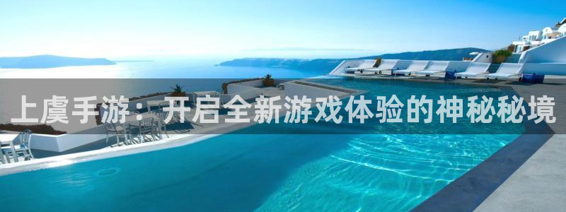 巅峰国际登录：上虞手游：开启全新游戏体验的神秘秘境