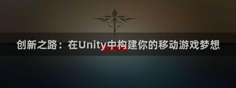 巅峰国际：创新之路：在Unity中构建你的移动游戏梦想