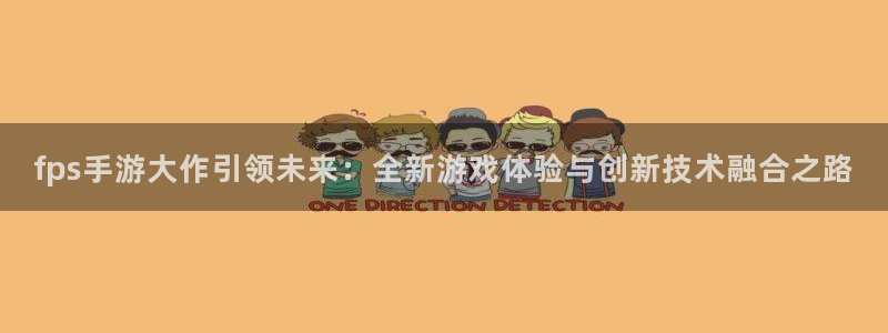 巅峰国际注册：fps手游大作引领未来：全新游戏体验与创新技术