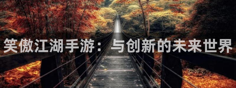 巅峰国际平台：笑傲江湖手游：与创新的未来世界