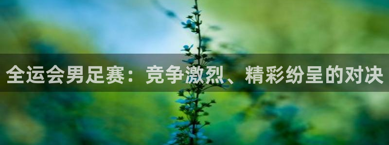 so米体育nba直播吧：全运会男足赛：竞争激烈、精彩纷呈的对决