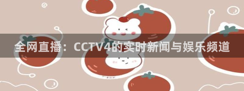 so米直播体育直播下载：全网直播：CCTV4的实时新闻与娱乐频道