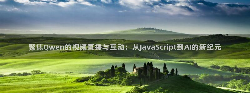 so米体育免费直播：聚焦Qwen的视频直播与互动：从JavaScript到AI的新纪元
