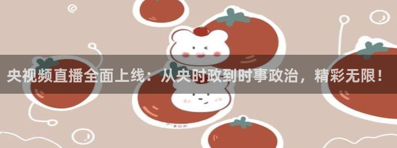 so米体育篮球直播在线：央视频直播全面上线：从央时政到时事政治，精彩无限！