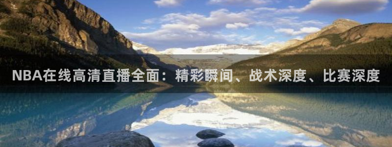 so米体育直播网站：NBA在线高清直播全面：精彩瞬间、战术深度、比赛深度